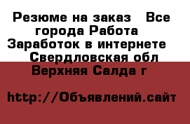 Резюме на заказ - Все города Работа » Заработок в интернете   . Свердловская обл.,Верхняя Салда г.